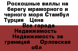 Роскошные виллы на берегу мраморного и черного моря Стамбул, Турция › Цена ­ 28 500 000 - Все города Недвижимость » Недвижимость за границей   . Орловская обл.